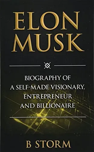 Elon Musk: Biography of a Self-Made Visionary, Entrepreneur and Billionaire cover