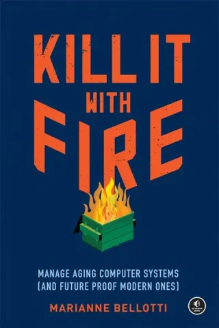 Kill It with Fire: Manage Aging Computer Systems cover
